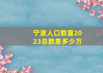 宁波人口数量2023总数是多少万