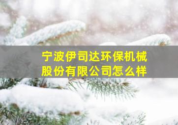 宁波伊司达环保机械股份有限公司怎么样