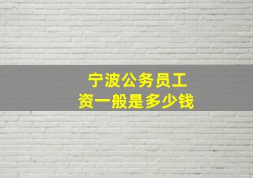 宁波公务员工资一般是多少钱