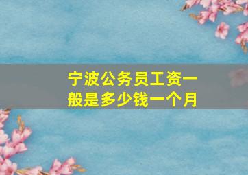 宁波公务员工资一般是多少钱一个月