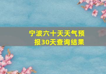 宁波六十天天气预报30天查询结果