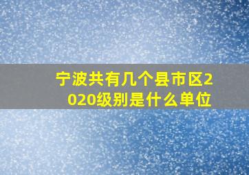 宁波共有几个县市区2020级别是什么单位