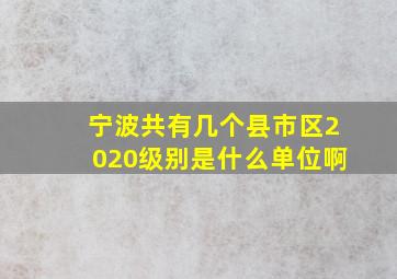 宁波共有几个县市区2020级别是什么单位啊