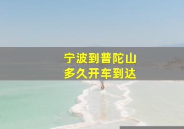 宁波到普陀山多久开车到达