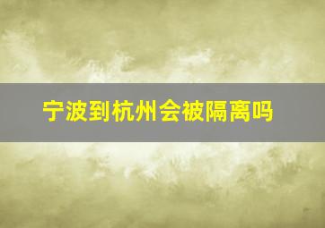 宁波到杭州会被隔离吗