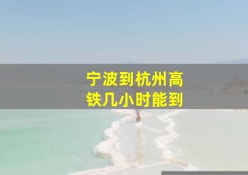 宁波到杭州高铁几小时能到