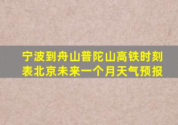 宁波到舟山普陀山高铁时刻表北京未来一个月天气预报