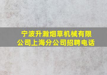 宁波升瀚烟草机械有限公司上海分公司招聘电话