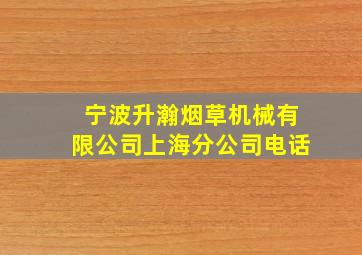 宁波升瀚烟草机械有限公司上海分公司电话