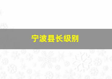 宁波县长级别