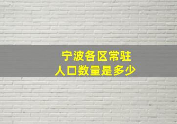 宁波各区常驻人口数量是多少