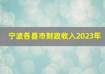 宁波各县市财政收入2023年