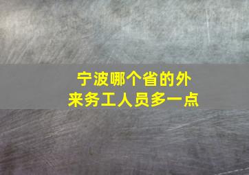 宁波哪个省的外来务工人员多一点