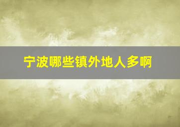 宁波哪些镇外地人多啊