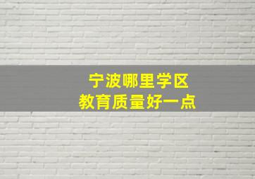 宁波哪里学区教育质量好一点