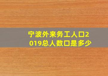 宁波外来务工人口2019总人数口是多少