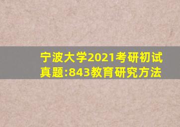 宁波大学2021考研初试真题:843教育研究方法