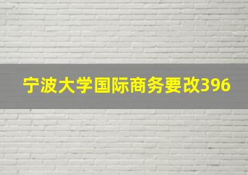 宁波大学国际商务要改396