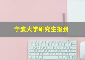 宁波大学研究生报到