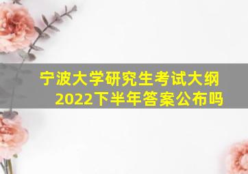 宁波大学研究生考试大纲2022下半年答案公布吗