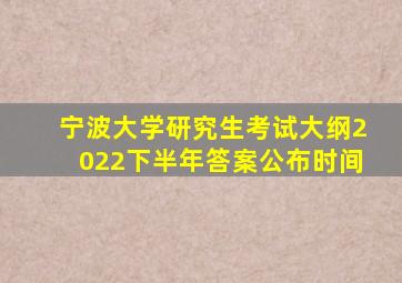 宁波大学研究生考试大纲2022下半年答案公布时间