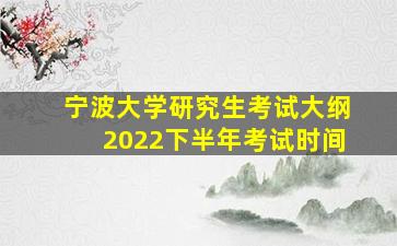 宁波大学研究生考试大纲2022下半年考试时间