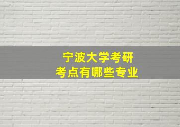 宁波大学考研考点有哪些专业