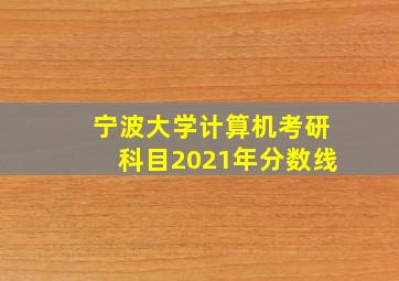 宁波大学计算机考研科目2021年分数线