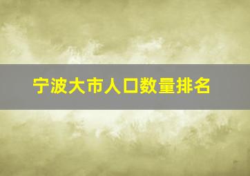 宁波大市人口数量排名