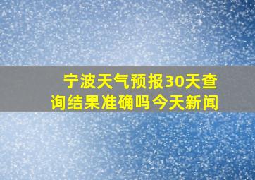 宁波天气预报30天查询结果准确吗今天新闻