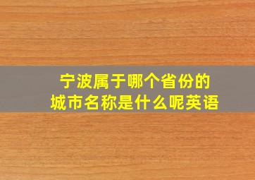 宁波属于哪个省份的城市名称是什么呢英语