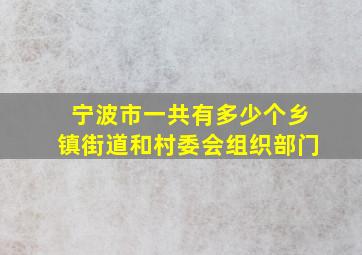 宁波市一共有多少个乡镇街道和村委会组织部门