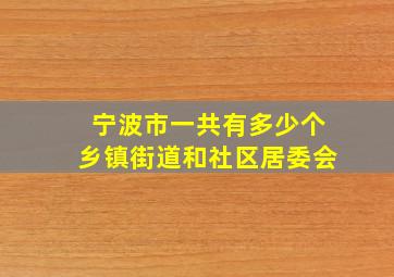 宁波市一共有多少个乡镇街道和社区居委会