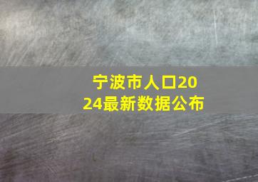 宁波市人口2024最新数据公布