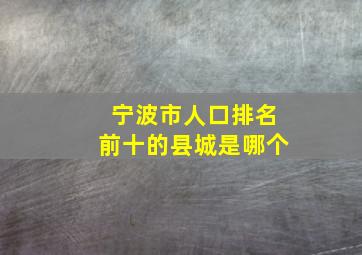 宁波市人口排名前十的县城是哪个