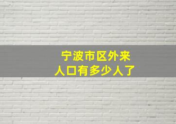 宁波市区外来人口有多少人了