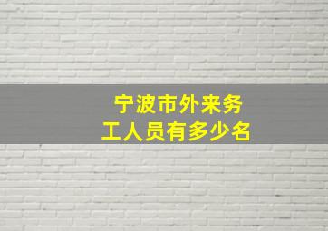 宁波市外来务工人员有多少名