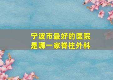 宁波市最好的医院是哪一家脊柱外科