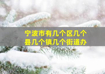 宁波市有几个区几个县几个镇几个街道办