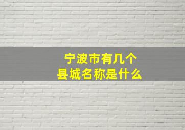 宁波市有几个县城名称是什么