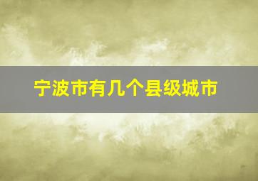 宁波市有几个县级城市