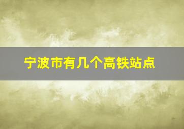 宁波市有几个高铁站点