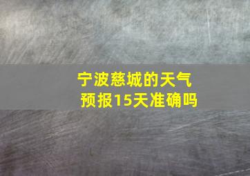 宁波慈城的天气预报15天准确吗