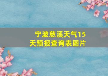 宁波慈溪天气15天预报查询表图片