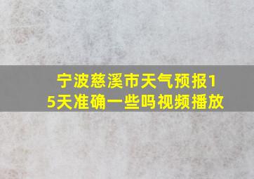 宁波慈溪市天气预报15天准确一些吗视频播放