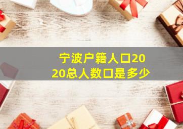 宁波户籍人口2020总人数口是多少