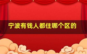 宁波有钱人都住哪个区的