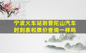 宁波火车站到普陀山汽车时刻表和票价查询一样吗