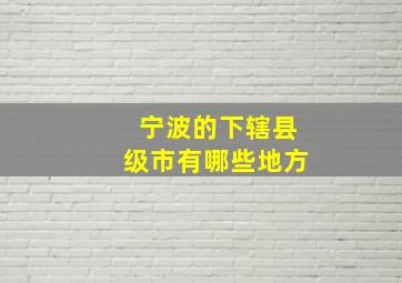 宁波的下辖县级市有哪些地方