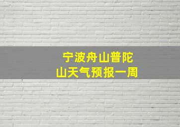 宁波舟山普陀山天气预报一周